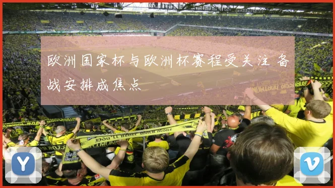 欧洲国家杯与欧洲杯赛程受关注 备战安排成焦点