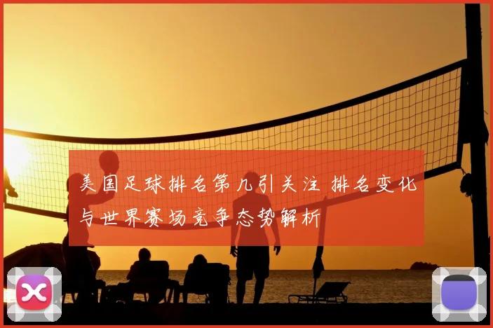 美国足球排名第几引关注 排名变化与世界赛场竞争态势解析