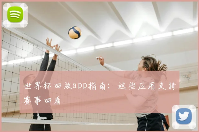 世界杯回放app指南：这些应用支持赛事回看