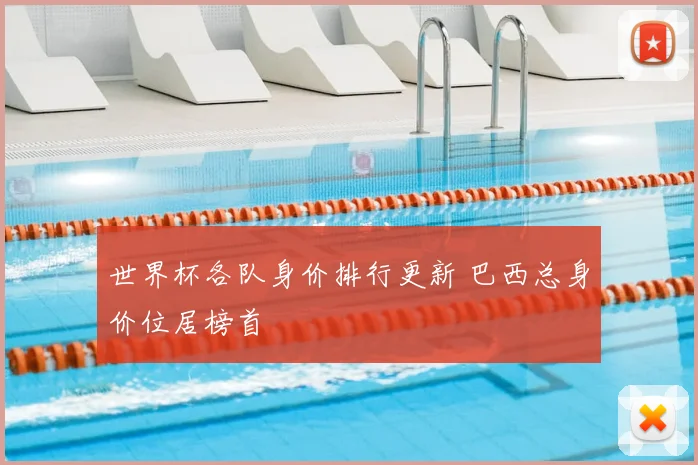 世界杯各队身价排行更新 巴西总身价位居榜首