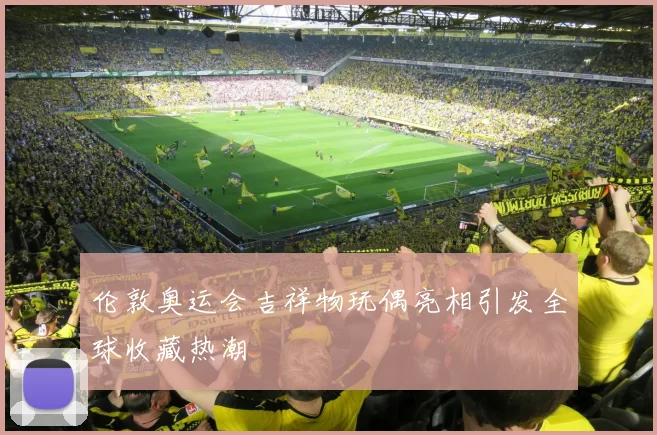 伦敦奥运会吉祥物玩偶亮相引发全球收藏热潮