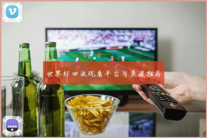 世界杯回放观看平台与渠道推荐