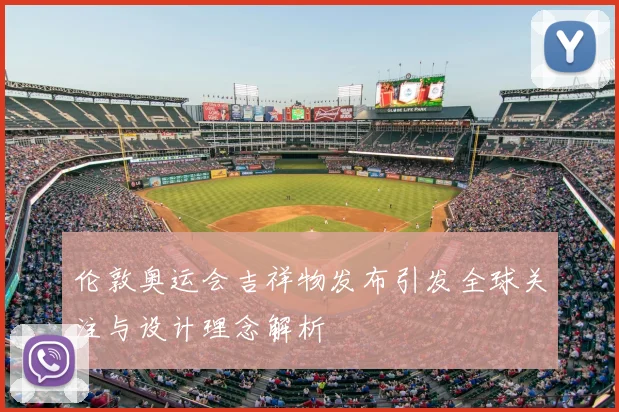 伦敦奥运会吉祥物发布引发全球关注与设计理念解析