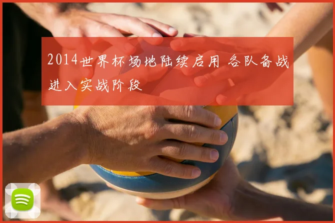 2014世界杯场地陆续启用 各队备战进入实战阶段