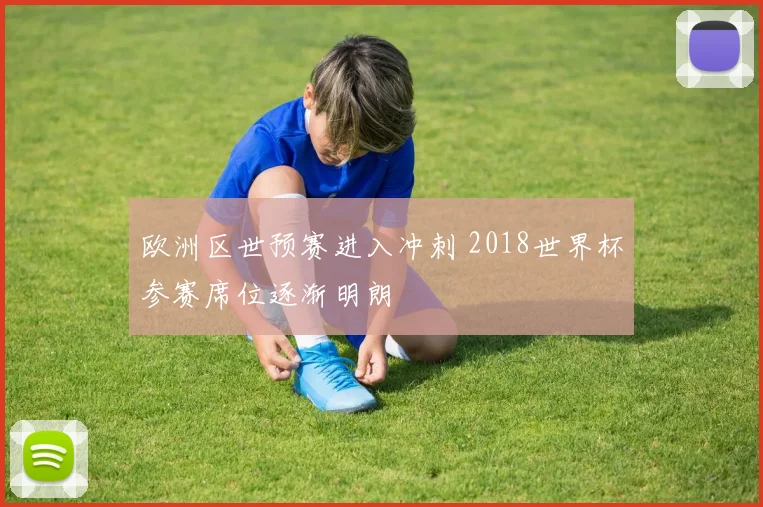 欧洲区世预赛进入冲刺 2018世界杯参赛席位逐渐明朗