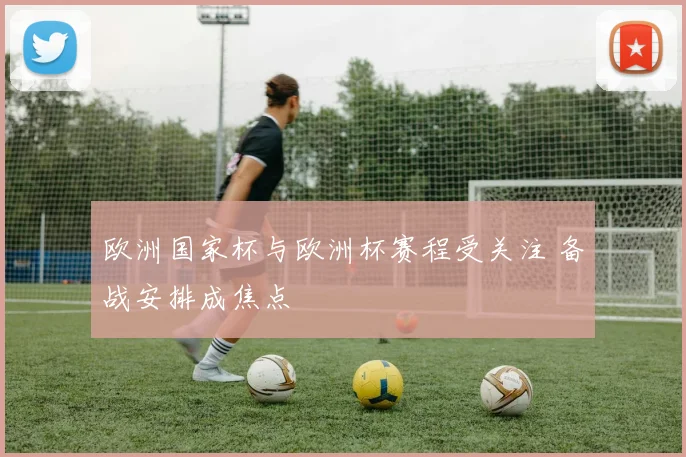 欧洲国家杯与欧洲杯赛程受关注 备战安排成焦点