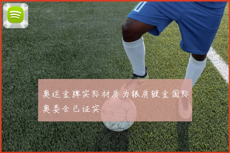奥运金牌实际材质为银质镀金国际奥委会已证实