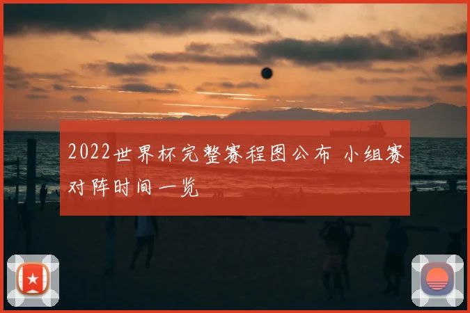 2022世界杯完整赛程图公布 小组赛对阵时间一览