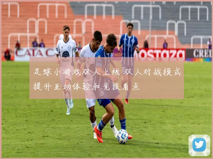 足球小游戏双人上线 双人对战模式提升互动体验和竞技看点
