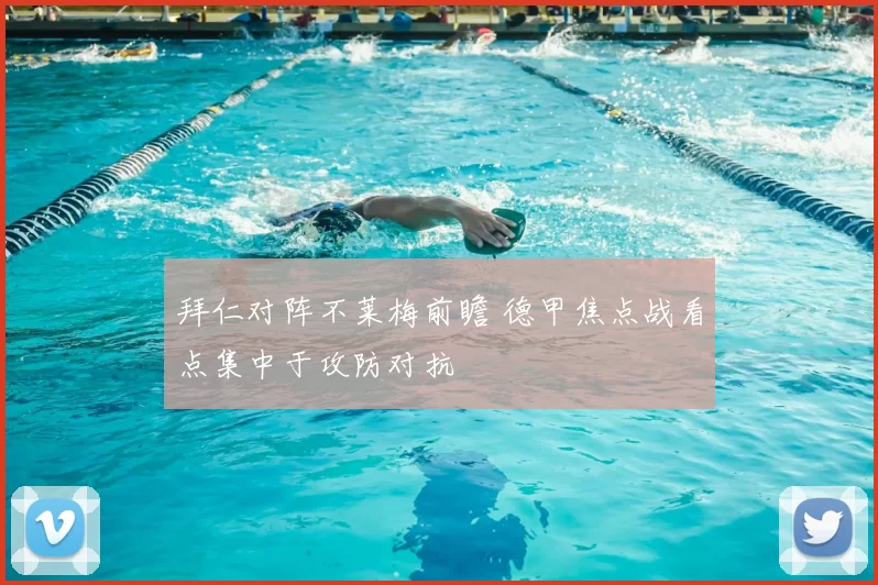 拜仁对阵不莱梅前瞻 德甲焦点战看点集中于攻防对抗