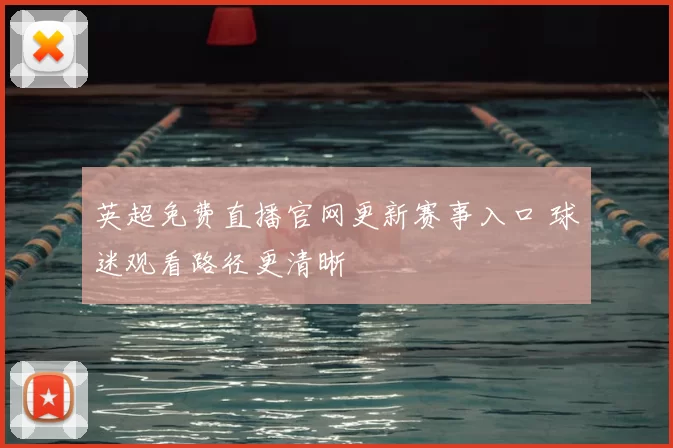 英超免费直播官网更新赛事入口 球迷观看路径更清晰