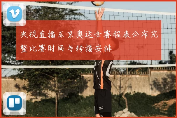 央视直播东京奥运会赛程表公布完整比赛时间与转播安排