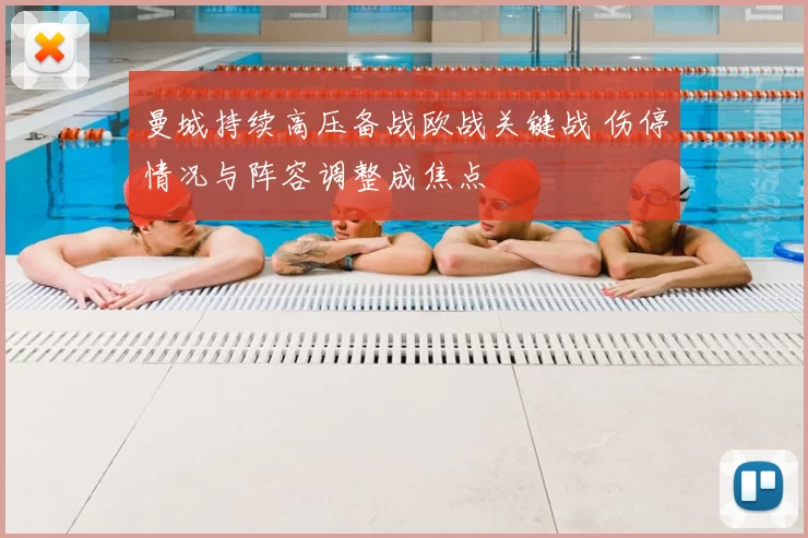 曼城持续高压备战欧战关键战 伤停情况与阵容调整成焦点