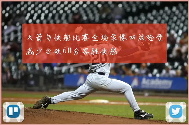 火箭与快船比赛全场录像回放哈登威少合砍60分客胜快船