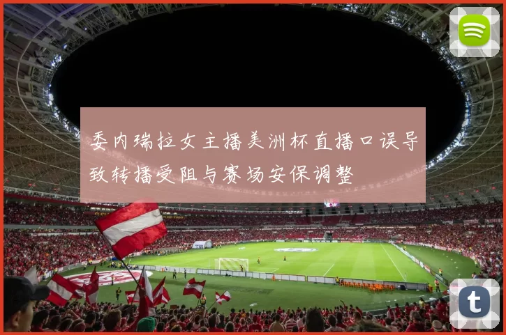 委内瑞拉女主播美洲杯直播口误导致转播受阻与赛场安保调整