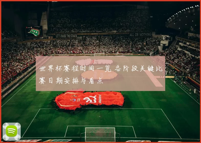 世界杯赛程时间一览 各阶段关键比赛日期安排与看点