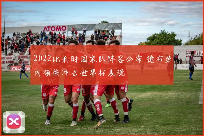 2022比利时国家队阵容公布 德布劳内领衔冲击世界杯表现