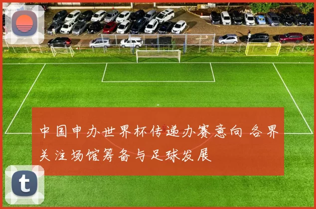 中国申办世界杯传递办赛意向 各界关注场馆筹备与足球发展