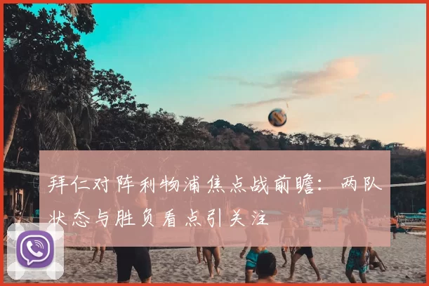 拜仁对阵利物浦焦点战前瞻：两队状态与胜负看点引关注