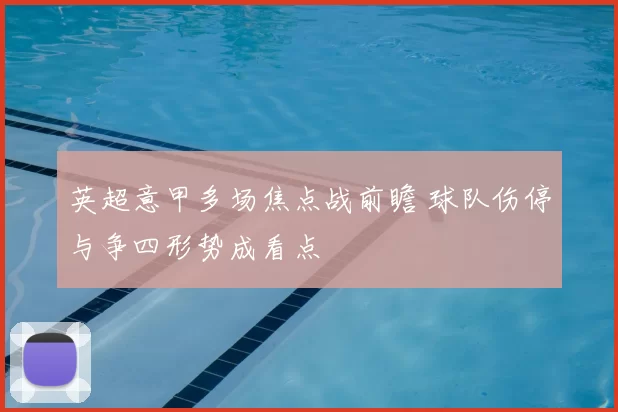 英超意甲多场焦点战前瞻 球队伤停与争四形势成看点
