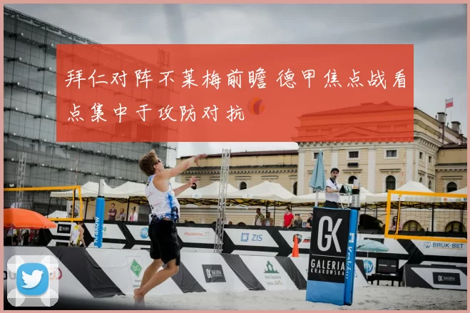 拜仁对阵不莱梅前瞻 德甲焦点战看点集中于攻防对抗