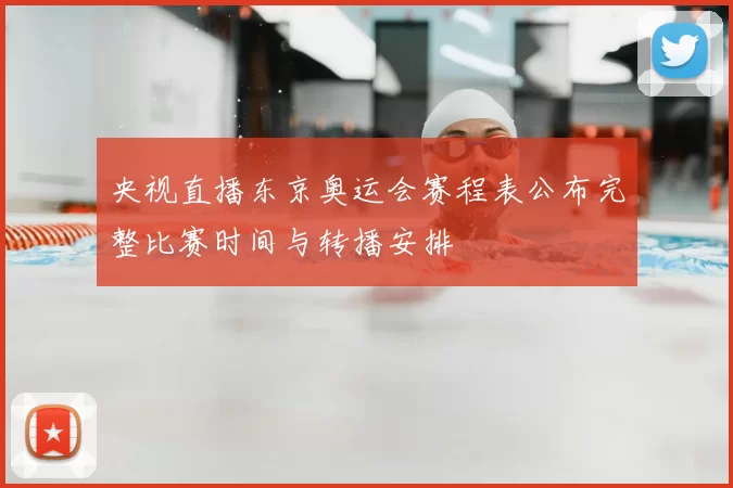 央视直播东京奥运会赛程表公布完整比赛时间与转播安排
