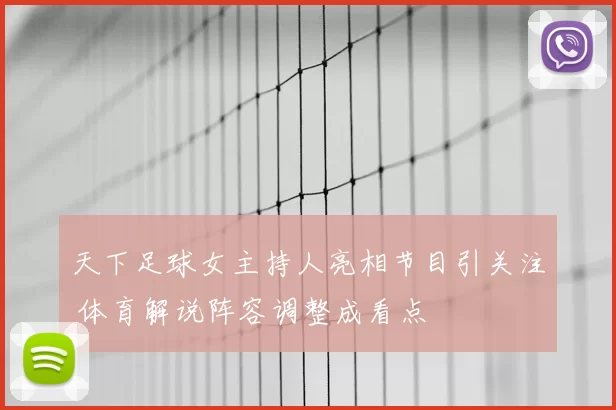 天下足球女主持人亮相节目引关注 体育解说阵容调整成看点