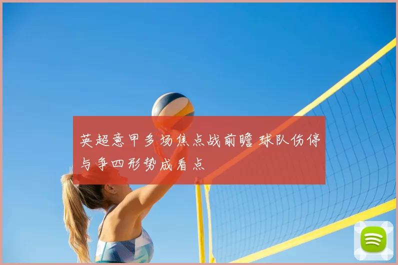 英超意甲多场焦点战前瞻 球队伤停与争四形势成看点