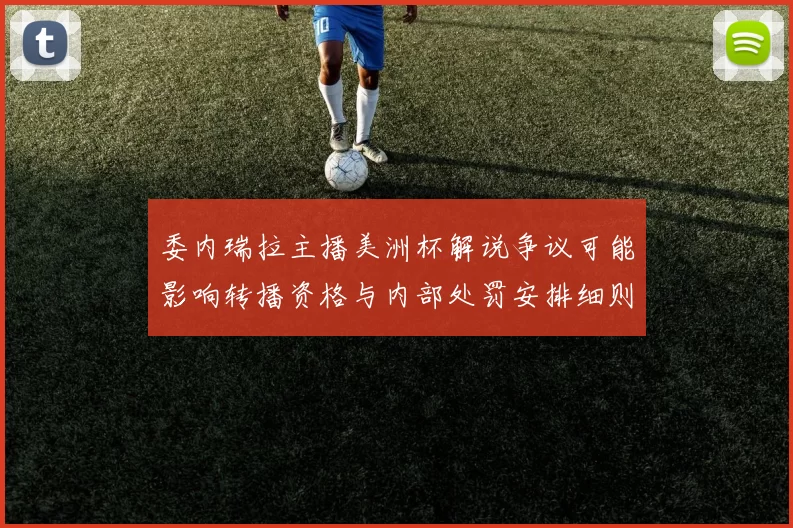 委内瑞拉主播美洲杯解说争议可能影响转播资格与内部处罚安排细则