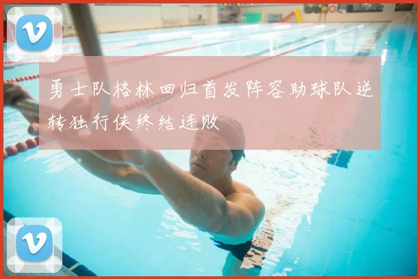 勇士队格林回归首发阵容助球队逆转独行侠终结连败