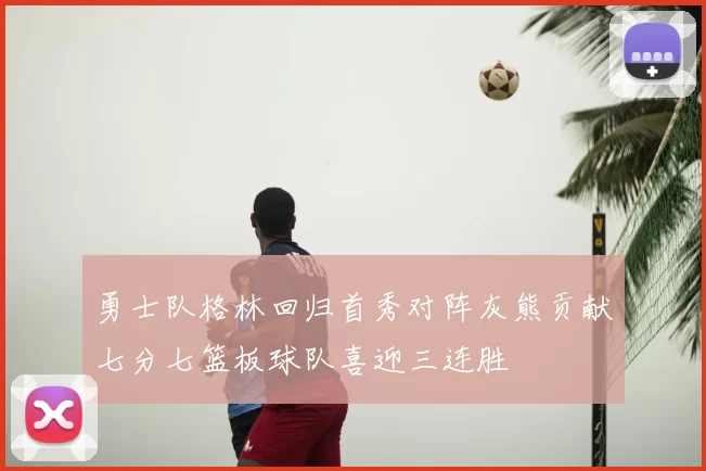 勇士队格林回归首秀对阵灰熊贡献七分七篮板球队喜迎三连胜