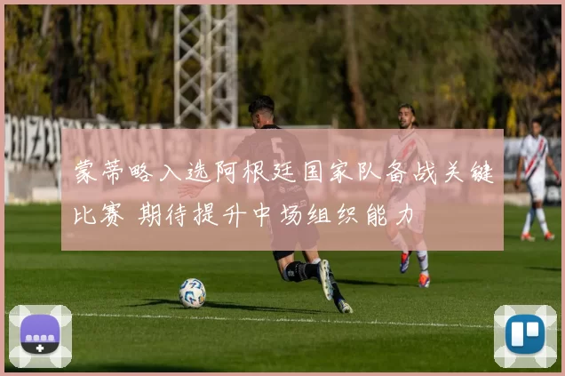 蒙蒂略入选阿根廷国家队备战关键比赛 期待提升中场组织能力