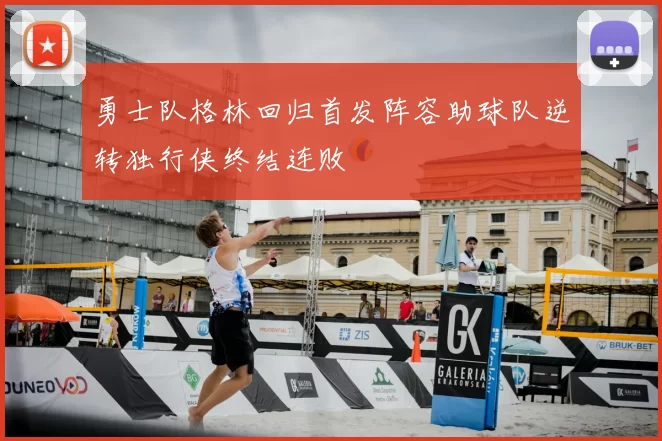 勇士队格林回归首发阵容助球队逆转独行侠终结连败