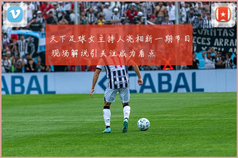 天下足球女主持人亮相新一期节目 现场解说引关注成为看点